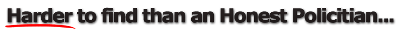 Harder To Find Than An Honest Politician...